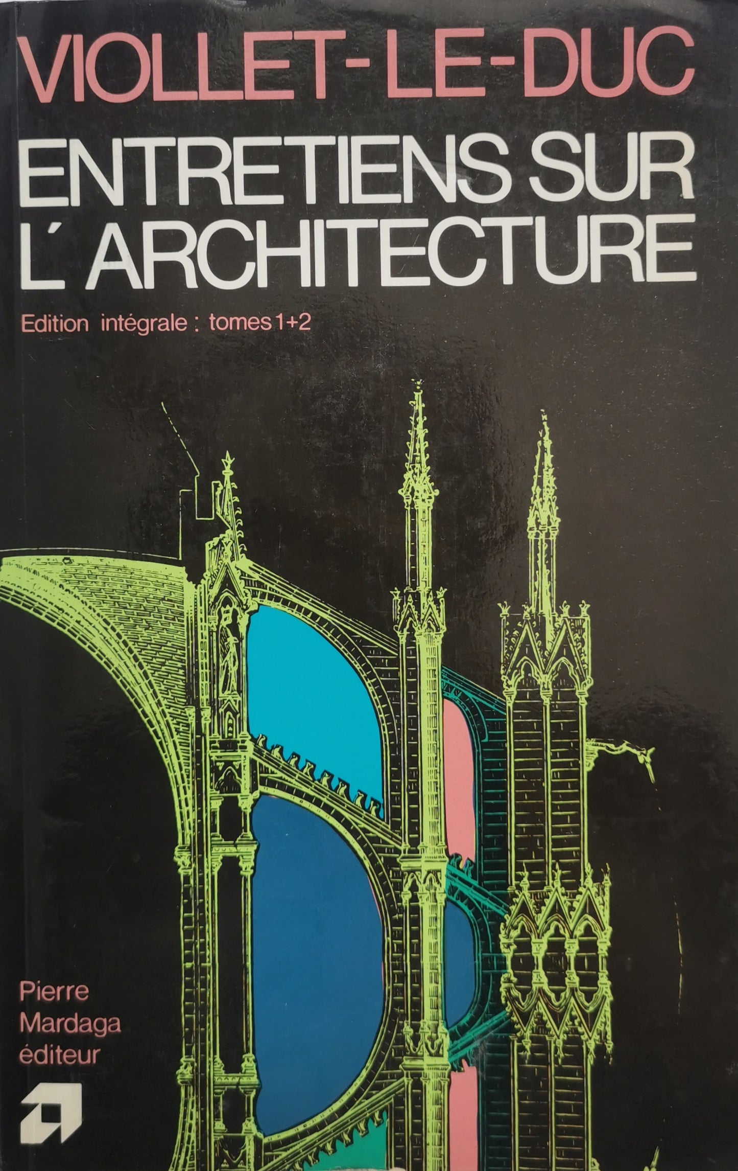 Entretiens sur l'architecture, Edition intégrale: tomes I et II, Viollet-le-Duc, illustré de 107 gravures sur bois, Pierre Mardaga, 1980.