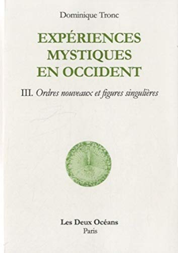 Experiences mystiques en occident, Tome III Ordres nouveaux et figures singulières, Dominique Tronc, Les Deux Océans, 2012.