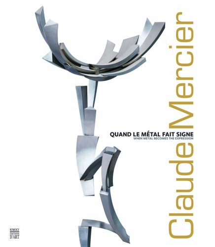 Claude Mercier, Quand le métal fait signe, When metal becomes the expression, Marie-Odile van Caeneghem, Somogy éditions d'art, 2009.