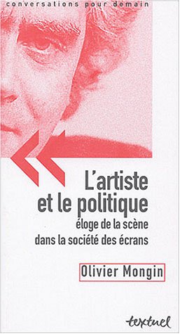 L'artiste et le politique, éloge de la scène dans la société des écrans, Olivier Mongin, textuel, 2004.