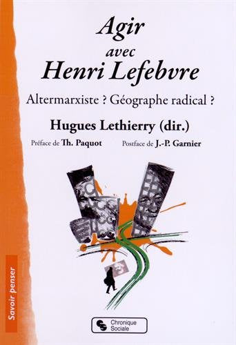 Agir avec Henri Lefebvre, Altermarxiste? Géographe radical? dir. Hugues Lethierry, préface de TH. Paquot, Postface de J.-P. Garnier, 2015.