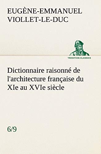 Dictionnaire raisonné de l'architecture française du XIe au XVIe siècle, Tome 6, Eugène-Emmanuel Viollet-le-Duc, Collection Classics, ed. Tredition, 2012.
