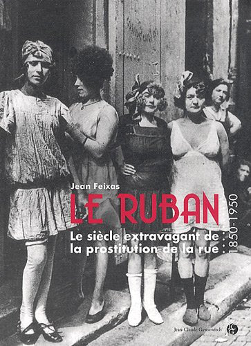LE RUBAN. Le siècle extravagant de la prostitution de la rue (1850 - 1950)