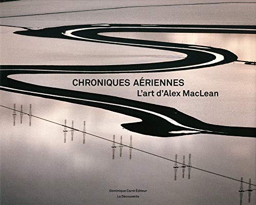 Chroniques aériennes, L'art d'Alex MacLean, Dominique Carré Editeur, La Découverte, 2010.