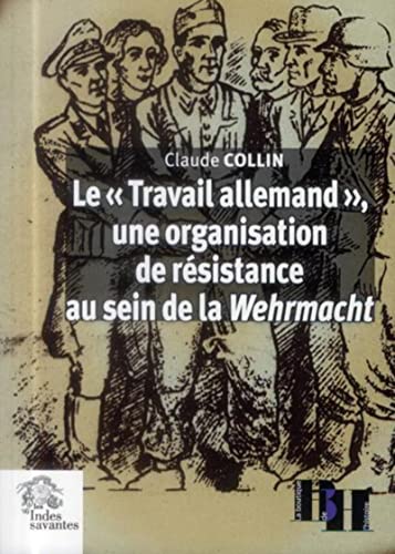 Le "Travail allemand" une organisation de résistance au sein de la Wehrmacht, Claude Collin, Les Indes savantes, 2013.