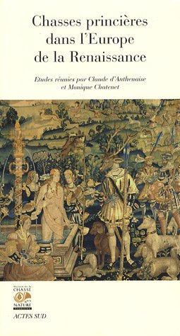 Chasses princières dans l'Europe de la Renaissance: Actes du colloque de Chambord (1er et 2 octobre 2004)