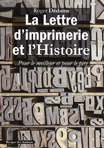 La Lettre d'imprimerie et l'histoire.. Pour le meilleur et pour le pire, Roger Dédeame, Rivage des Xantons, 2018.